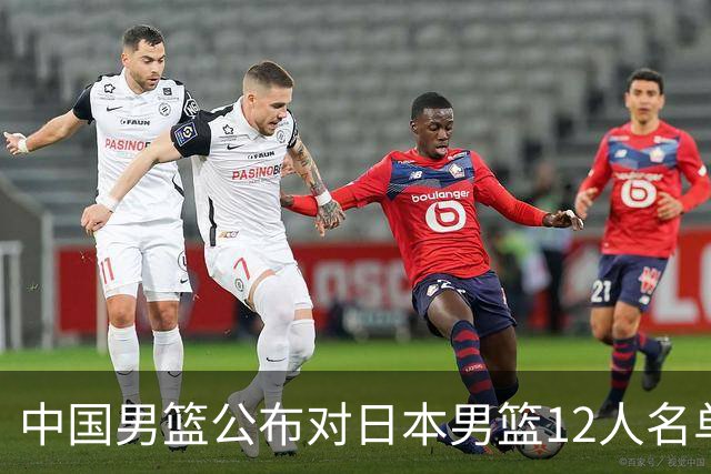 中国男篮公布对日本男篮12人名单，杨瀚森、徐昕等在列