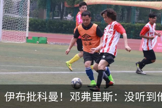 伊布批科曼！邓弗里斯：没听到他说什么，我们表现不好但尽全力了