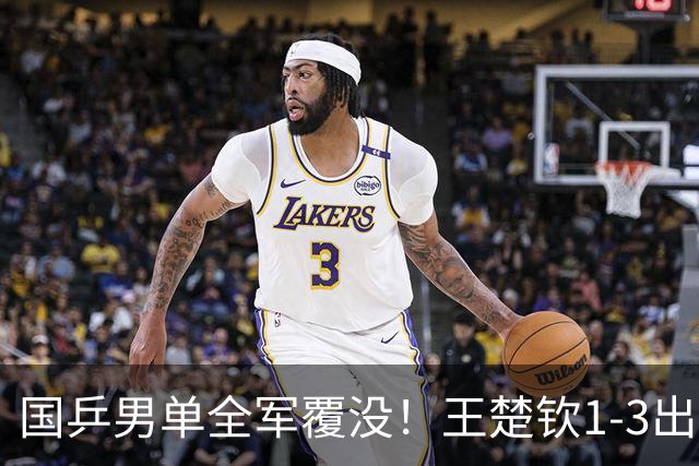 国乒男单全军覆没！王楚钦1-3出局 林诗栋0-3大勒布伦