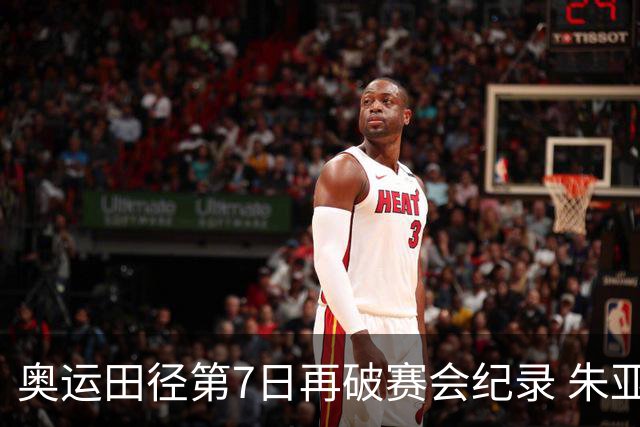 奥运田径第7日再破赛会纪录 朱亚明进三级跳决赛