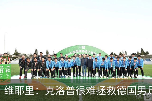 维耶里：克洛普很难拯救德国男足，人才根基已经走偏