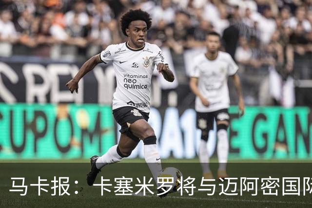马卡报：卡塞米罗将与迈阿密国际签约3年，比梅西现有的合同还长