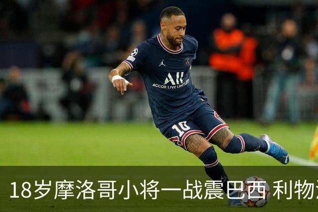18岁摩洛哥小将一战震巴西 利物浦阿森纳巴黎夏窗抢人