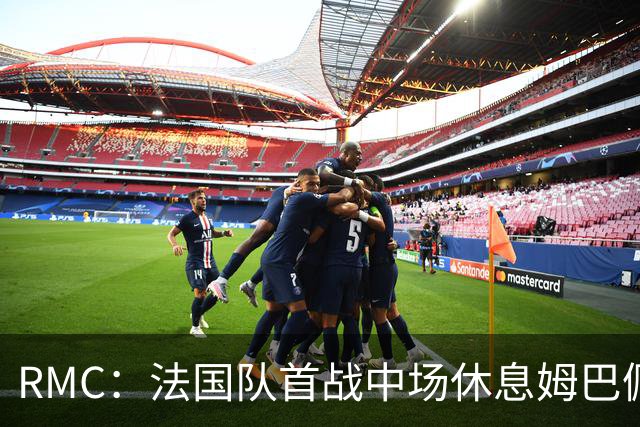RMC：法国队首战中场休息姆巴佩发言，要求全队付出更多努力